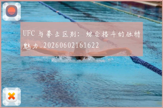 UFC 与拳击区别：综合格斗的独特魅力_20260602161622